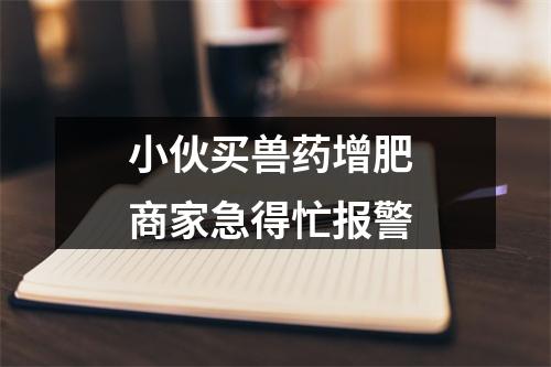 小伙买兽药增肥 商家急得忙报警