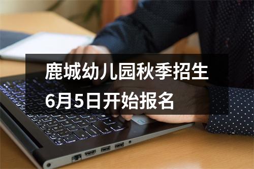 鹿城幼儿园秋季招生6月5日开始报名