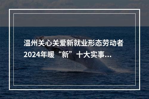 温州关心关爱新就业形态劳动者 2024年暖“新”十大实事发布