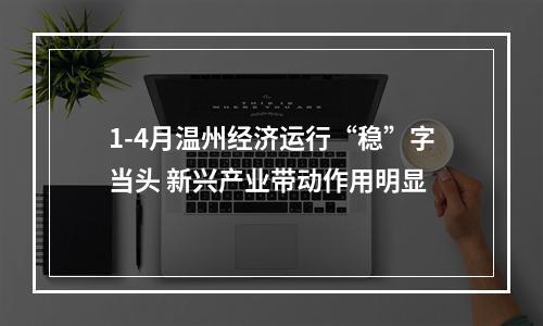 1-4月温州经济运行“稳”字当头 新兴产业带动作用明显
