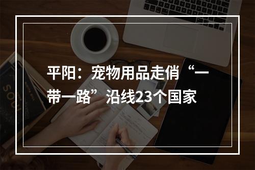 平阳：宠物用品走俏“一带一路”沿线23个国家