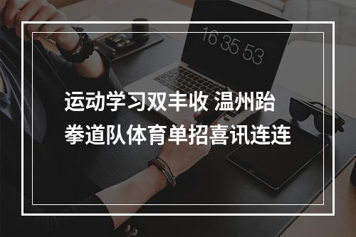 运动学习双丰收 温州跆拳道队体育单招喜讯连连