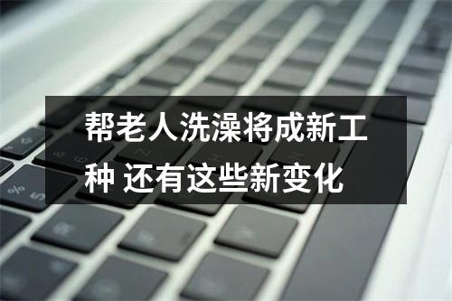 帮老人洗澡将成新工种 还有这些新变化