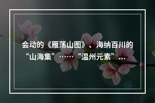 会动的《雁荡山图》、海纳百川的“山海集”……“温州元素”亮相深圳文博会
