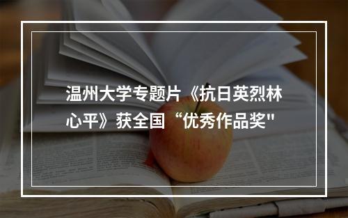 温州大学专题片《抗日英烈林心平》获全国“优秀作品奖