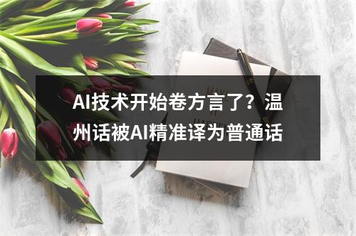 AI技术开始卷方言了？温州话被AI精准译为普通话