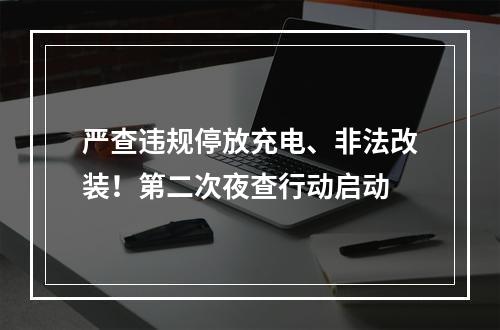 严查违规停放充电、非法改装！第二次夜查行动启动