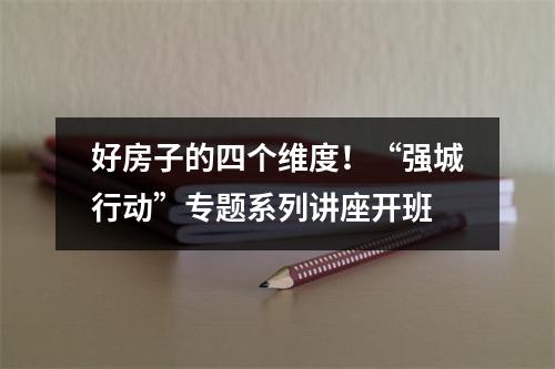 好房子的四个维度！“强城行动”专题系列讲座开班
