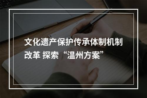 文化遗产保护传承体制机制改革 探索“温州方案”