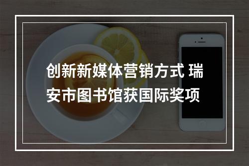 创新新媒体营销方式 瑞安市图书馆获国际奖项