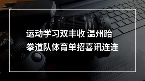 运动学习双丰收 温州跆拳道队体育单招喜讯连连