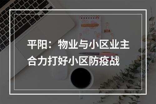 平阳：物业与小区业主合力打好小区防疫战