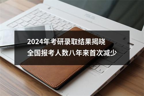 2024年考研录取结果揭晓 全国报考人数八年来首次减少