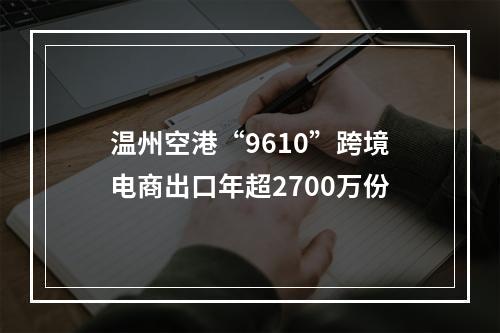 温州空港“9610”跨境电商出口年超2700万份