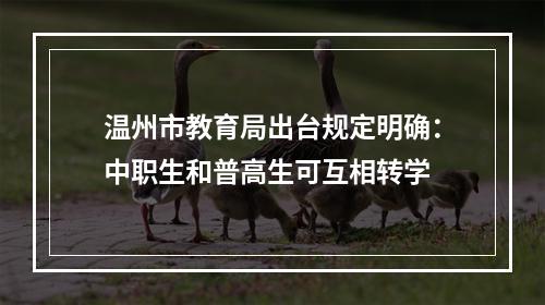温州市教育局出台规定明确：中职生和普高生可互相转学