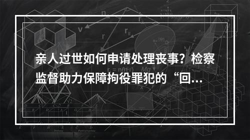 亲人过世如何申请处理丧事？检察监督助力保障拘役罪犯的“回家权”