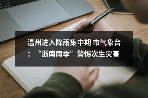 温州进入降雨集中期 市气象台：“浙南雨季”警惕次生灾害
