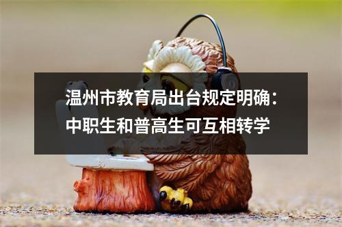 温州市教育局出台规定明确：中职生和普高生可互相转学