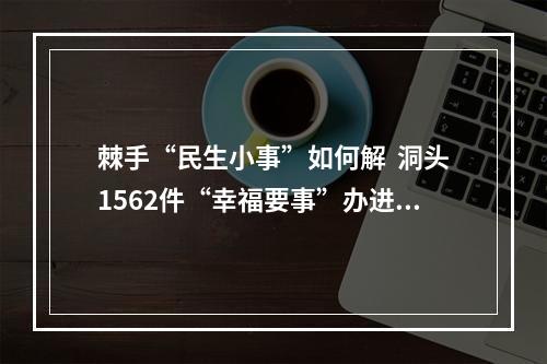 棘手“民生小事”如何解  洞头1562件“幸福要事”办进群众心坎