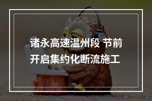 诸永高速温州段 节前开启集约化断流施工