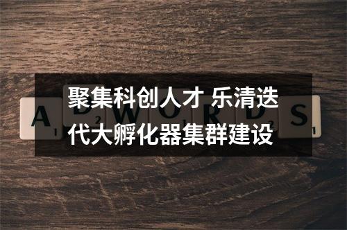 聚集科创人才 乐清迭代大孵化器集群建设
