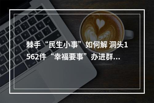 棘手“民生小事”如何解 洞头1562件“幸福要事”办进群众心坎