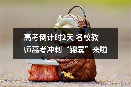 高考倒计时2天 名校教师高考冲刺“锦囊”来啦