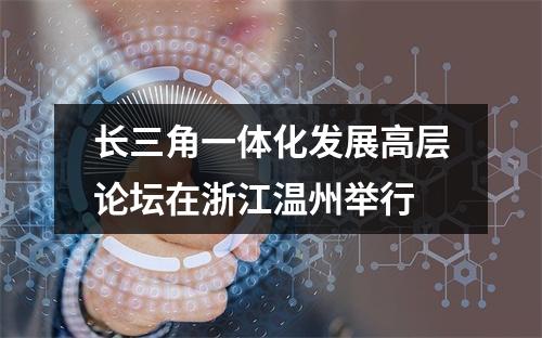长三角一体化发展高层论坛在浙江温州举行