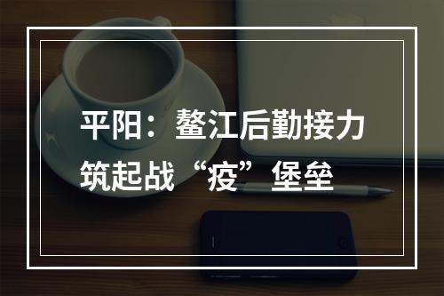 平阳：鳌江后勤接力筑起战“疫”堡垒