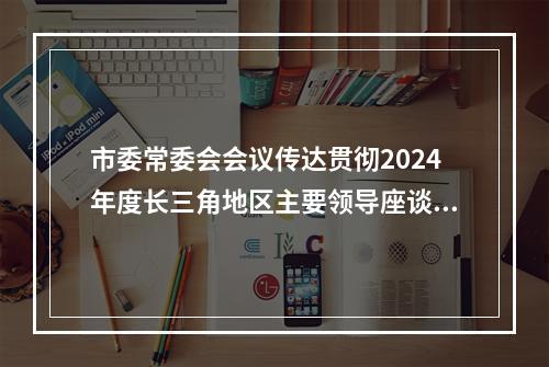 市委常委会会议传达贯彻2024年度长三角地区主要领导座谈会精神
