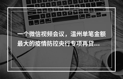 一个微信视频会议，温州单笔金额最大的疫情防控央行专项再贷款落地平阳
