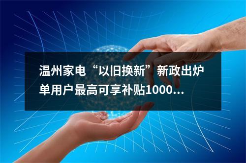 温州家电“以旧换新”新政出炉 单用户最高可享补贴1000元