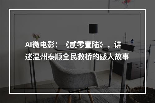 AI微电影：《贰零壹陆》，讲述温州泰顺全民救桥的感人故事