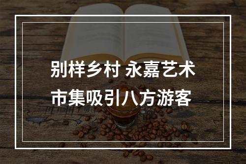 别样乡村 永嘉艺术市集吸引八方游客