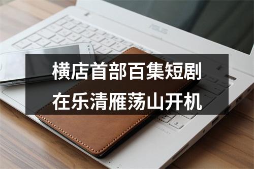 横店首部百集短剧在乐清雁荡山开机