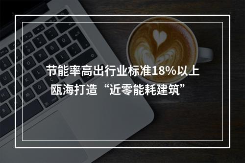 节能率高出行业标准18%以上  瓯海打造“近零能耗建筑”