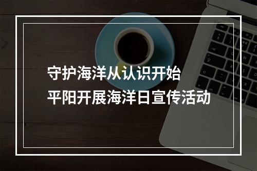守护海洋从认识开始  平阳开展海洋日宣传活动