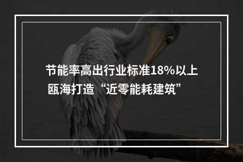 节能率高出行业标准18%以上 瓯海打造“近零能耗建筑”