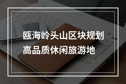 瓯海岭头山区块规划高品质休闲旅游地