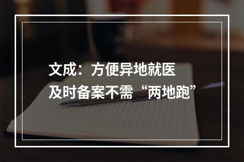 文成：方便异地就医  及时备案不需“两地跑”