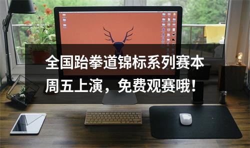全国跆拳道锦标系列赛本周五上演，免费观赛哦！