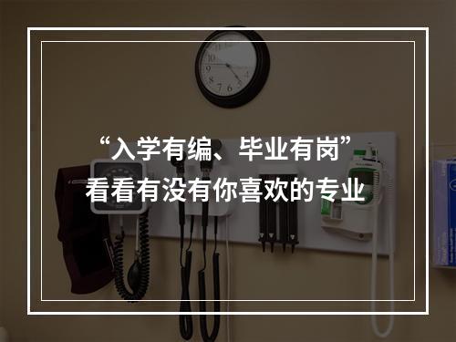 “入学有编、毕业有岗” 看看有没有你喜欢的专业