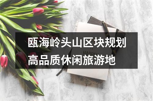 瓯海岭头山区块规划高品质休闲旅游地