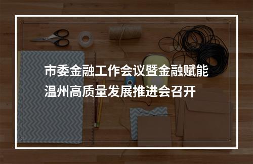市委金融工作会议暨金融赋能温州高质量发展推进会召开