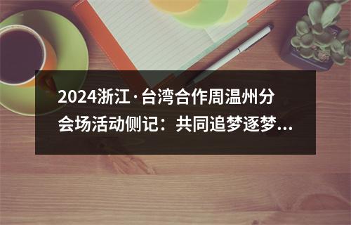 2024浙江·台湾合作周温州分会场活动侧记：共同追梦逐梦圆梦的脚步不能停