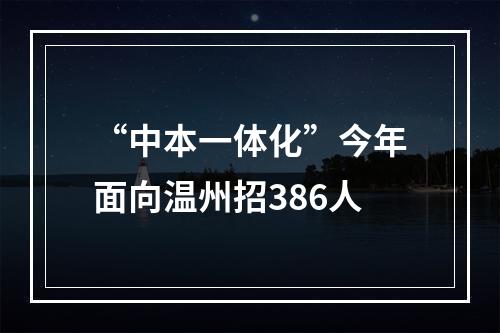 “中本一体化”今年面向温州招386人