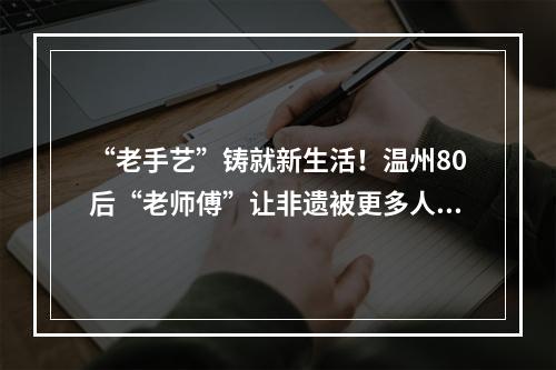 “老手艺”铸就新生活！温州80后“老师傅”让非遗被更多人看见