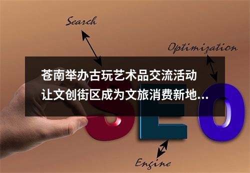 苍南举办古玩艺术品交流活动  让文创街区成为文旅消费新地标