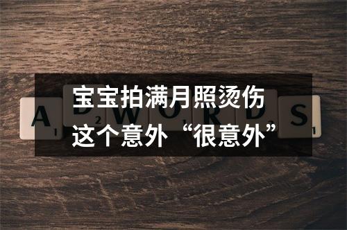 宝宝拍满月照烫伤 这个意外“很意外”