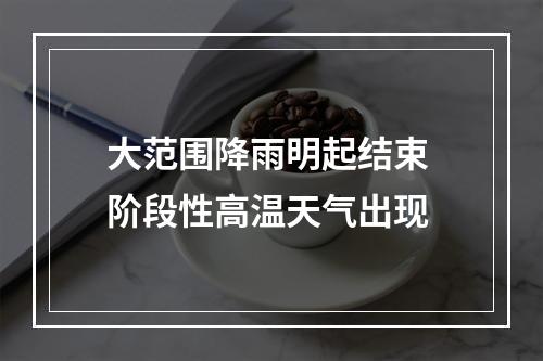 大范围降雨明起结束 阶段性高温天气出现